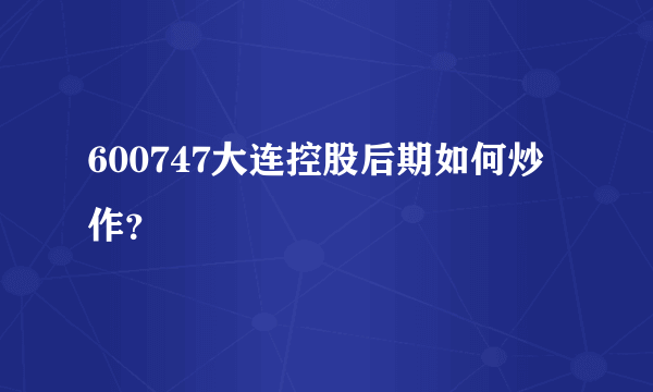 600747大连控股后期如何炒作？