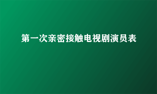 第一次亲密接触电视剧演员表