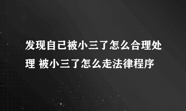 发现自己被小三了怎么合理处理 被小三了怎么走法律程序