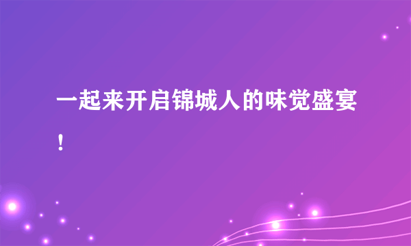 一起来开启锦城人的味觉盛宴！