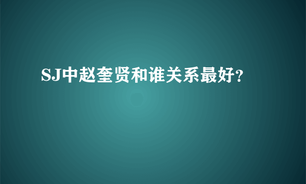 SJ中赵奎贤和谁关系最好？