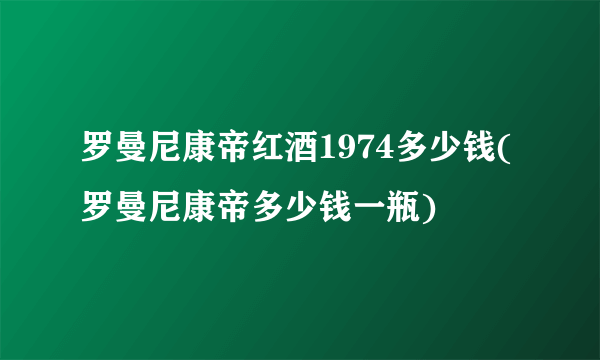 罗曼尼康帝红酒1974多少钱(罗曼尼康帝多少钱一瓶)