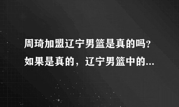 周琦加盟辽宁男篮是真的吗？如果是真的，辽宁男篮中的谁将会离开12人大名单？