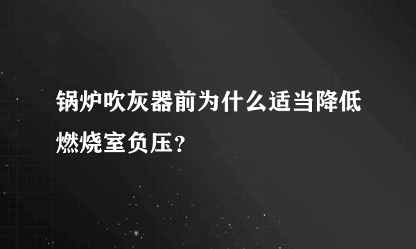 锅炉吹灰器前为什么适当降低燃烧室负压？