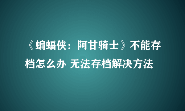 《蝙蝠侠：阿甘骑士》不能存档怎么办 无法存档解决方法