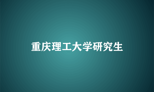 重庆理工大学研究生