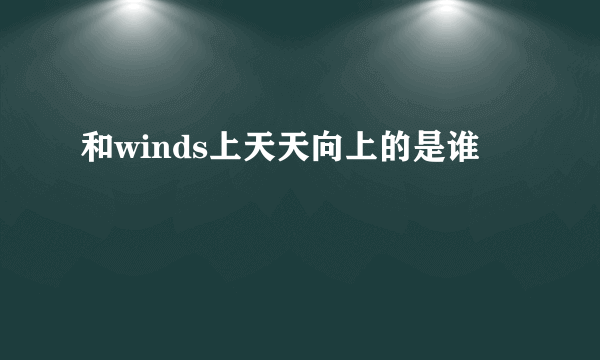 和winds上天天向上的是谁