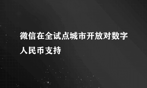 微信在全试点城市开放对数字人民币支持