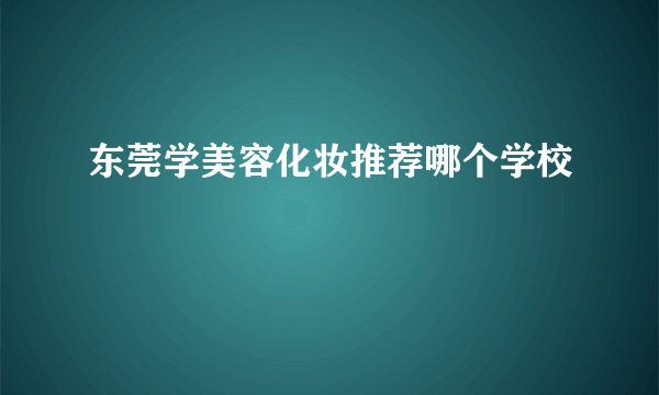 东莞学美容化妆推荐哪个学校