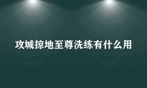 攻城掠地至尊洗练有什么用