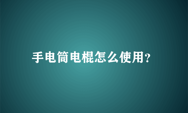 手电筒电棍怎么使用？