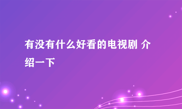 有没有什么好看的电视剧 介绍一下