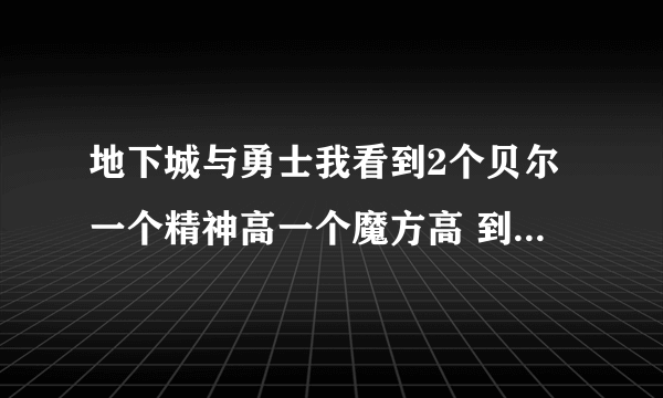 地下城与勇士我看到2个贝尔一个精神高一个魔方高 到底要哪个