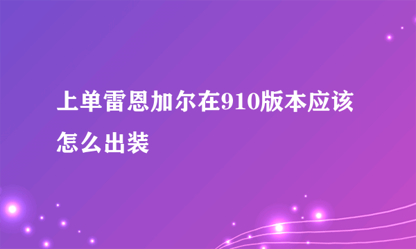 上单雷恩加尔在910版本应该怎么出装