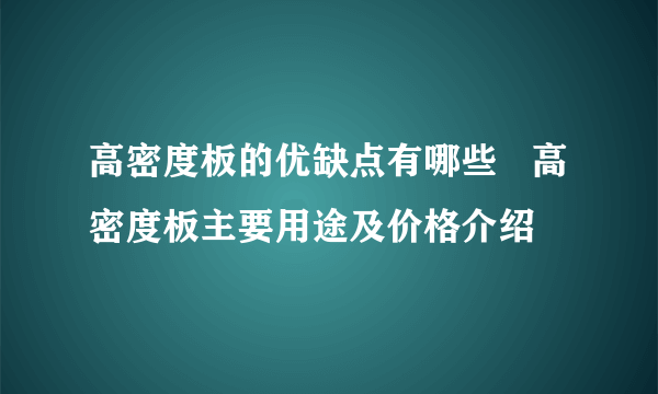 高密度板的优缺点有哪些   高密度板主要用途及价格介绍