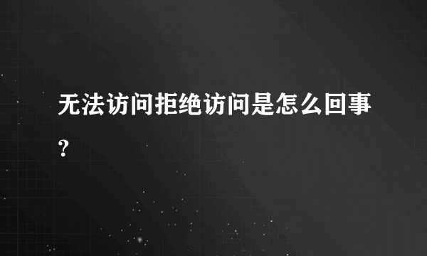 无法访问拒绝访问是怎么回事？