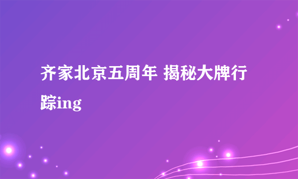 齐家北京五周年 揭秘大牌行踪ing