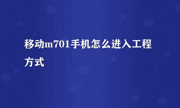 移动m701手机怎么进入工程方式