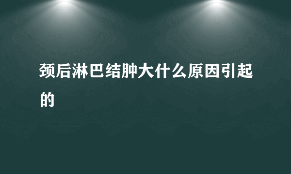 颈后淋巴结肿大什么原因引起的