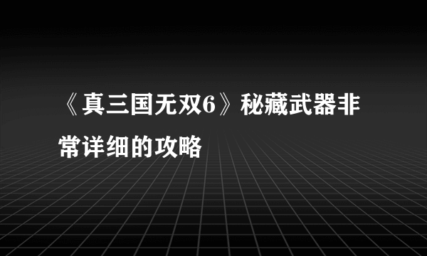 《真三国无双6》秘藏武器非常详细的攻略