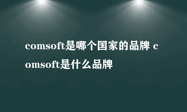 comsoft是哪个国家的品牌 comsoft是什么品牌