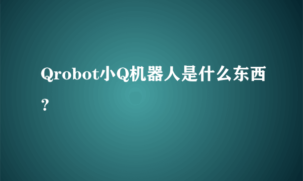 Qrobot小Q机器人是什么东西？