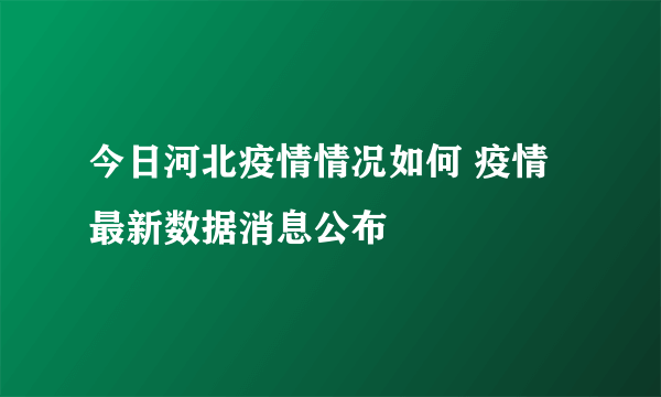 今日河北疫情情况如何 疫情最新数据消息公布