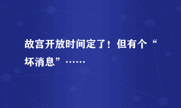 故宫开放时间定了！但有个“坏消息”……