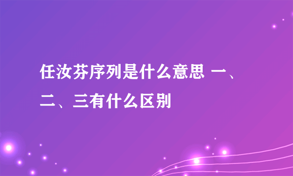 任汝芬序列是什么意思 一、二、三有什么区别