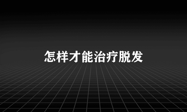 怎样才能治疗脱发