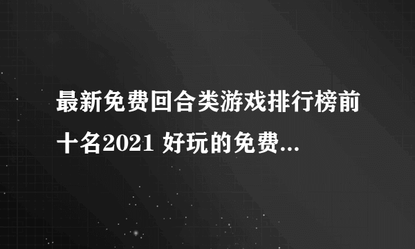 最新免费回合类游戏排行榜前十名2021 好玩的免费回合类游戏推荐