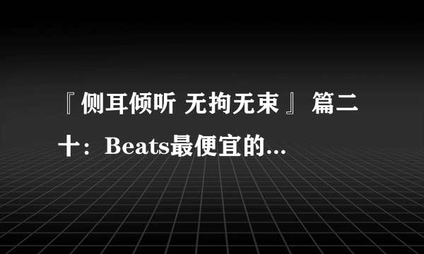 『侧耳倾听 无拘无束』 篇二十：Beats最便宜的耳机urbeats 3音质什么水平？是否值得入手？