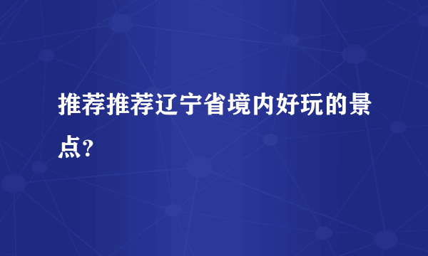 推荐推荐辽宁省境内好玩的景点？