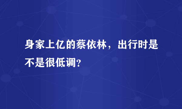 身家上亿的蔡依林，出行时是不是很低调？