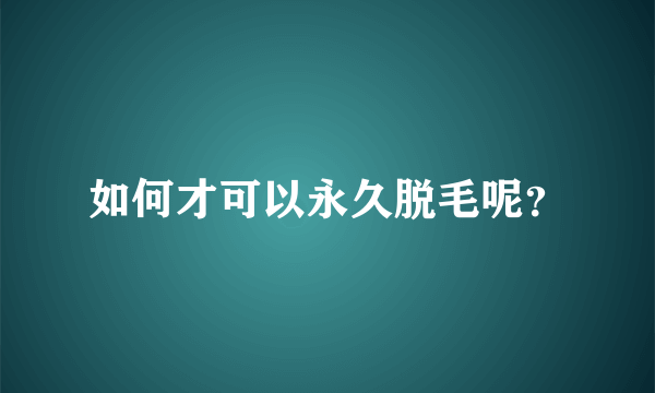 如何才可以永久脱毛呢？