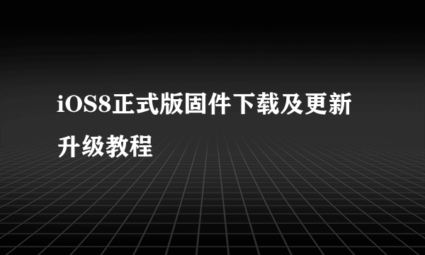 iOS8正式版固件下载及更新升级教程