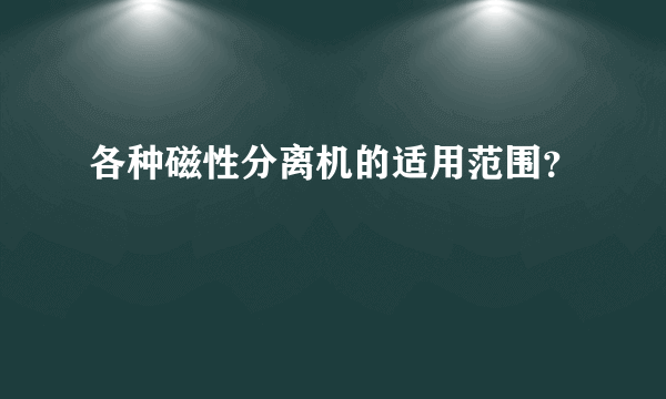 各种磁性分离机的适用范围？