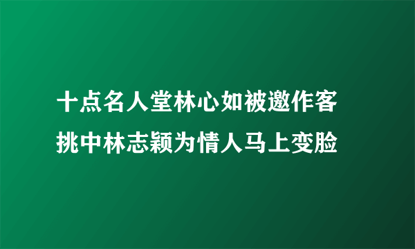 十点名人堂林心如被邀作客   挑中林志颖为情人马上变脸