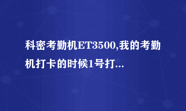 科密考勤机ET3500,我的考勤机打卡的时候1号打在了15号上面，2号打在了1号上面请帮忙解决一下谢谢