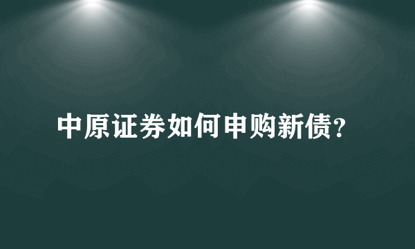 中原证券如何申购新债？