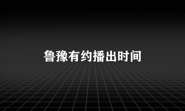 鲁豫有约播出时间