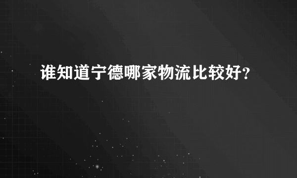 谁知道宁德哪家物流比较好？