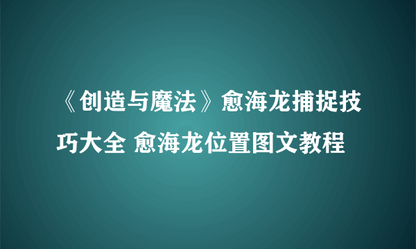 《创造与魔法》愈海龙捕捉技巧大全 愈海龙位置图文教程