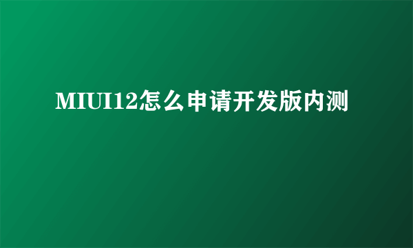 MIUI12怎么申请开发版内测