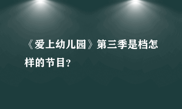 《爱上幼儿园》第三季是档怎样的节目？