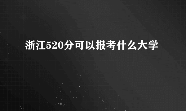 浙江520分可以报考什么大学