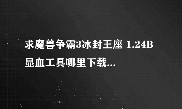 求魔兽争霸3冰封王座 1.24B 显血工具哪里下载并告诉我怎么用