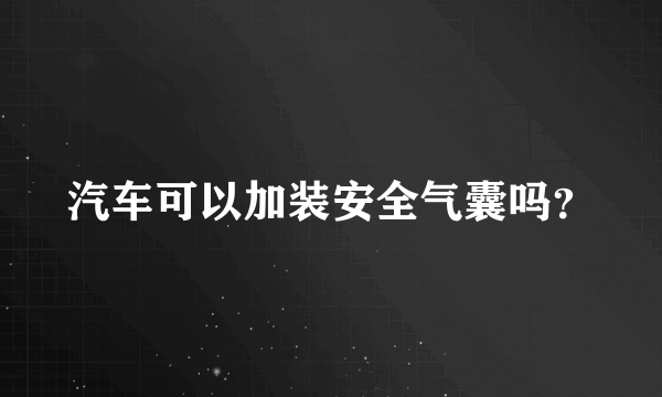 汽车可以加装安全气囊吗？