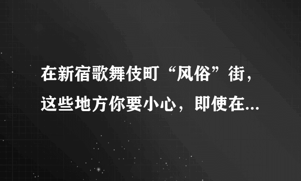 在新宿歌舞伎町“风俗”街，这些地方你要小心，即使在日本也未必安全？