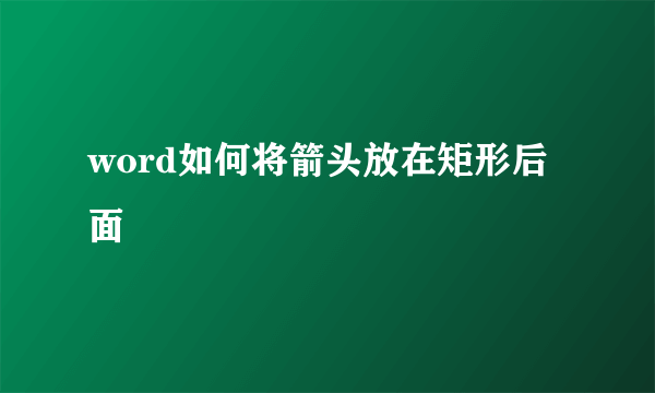 word如何将箭头放在矩形后面